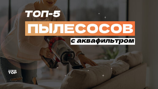 Обзор 5 лучших пылесосов с аквафильтром: ТОП-5 моделей ♻️ Рейтинг в 2024 году