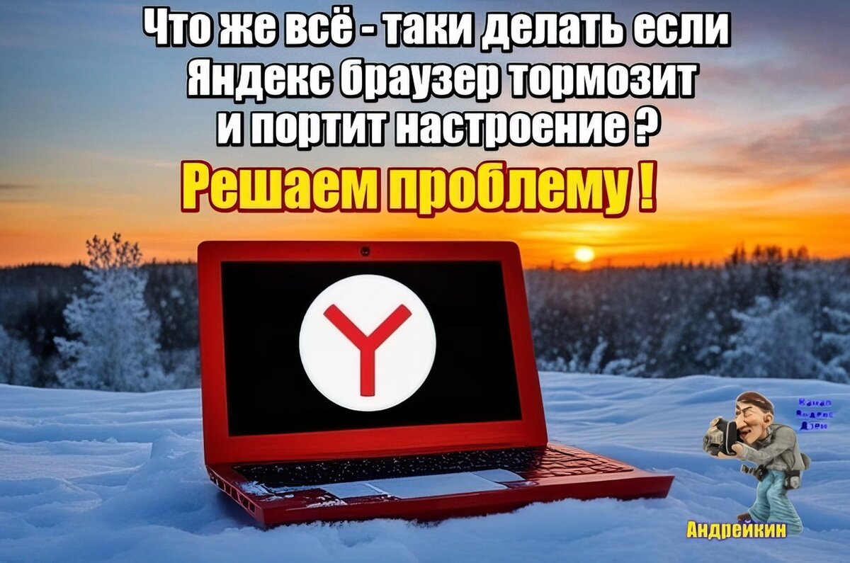 Здравствуйте, Друзья! «Особенности» работы Яндекс браузера известны, наверное, уже всем! То ни с того, ни с сего он просто «виснет», то тормозит так, что хочется его просто закрыть и прекратить работу!