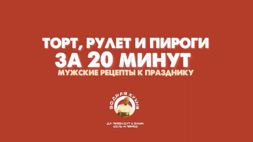 Торт, рулет и пироги за 20 минут. Мужские рецепты к празднику