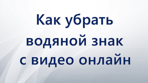 Как убрать водяной знак из видео онлайн