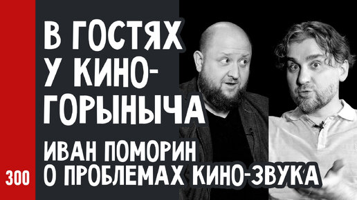 В гостях у КиноГорыныча / Иван Поморин О ПРОБЛЕМАХ КИНО-ЗВУКА (№300)