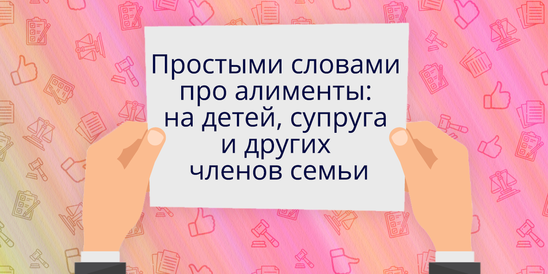 Простыми словами про алименты: на детей, супруга и других членов семьи