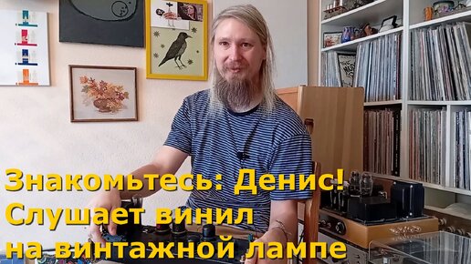 Знакомьтесь: Денис! Слушает винил только на ламповых усилителях