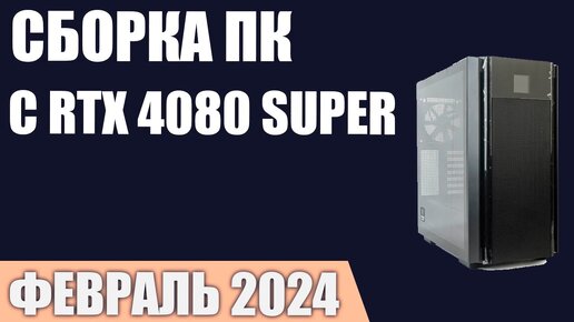 Сборка ПК с RTX 4080 Super. Февраль 2024 года!