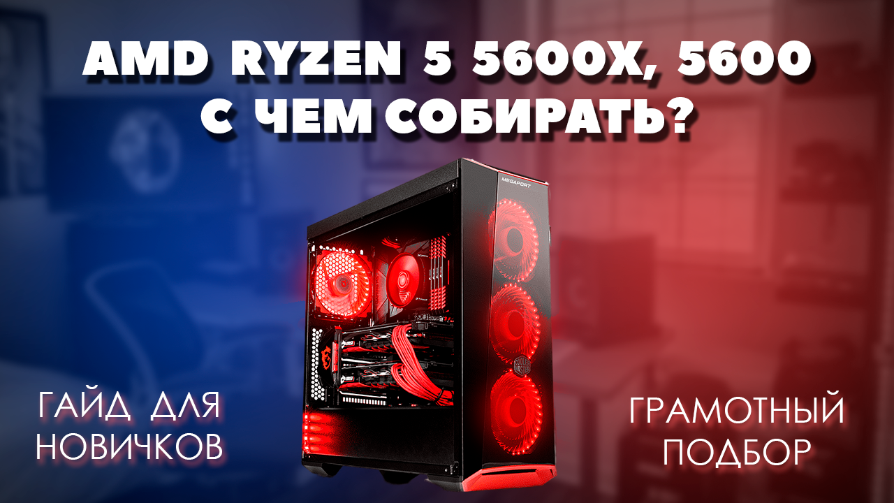 AMD Ryzen 5 5600X, 5600 с чем собирать. Грамотный подбор комплектующих для  пк к процессорам AMD Ryzen 5 5600X, 5600