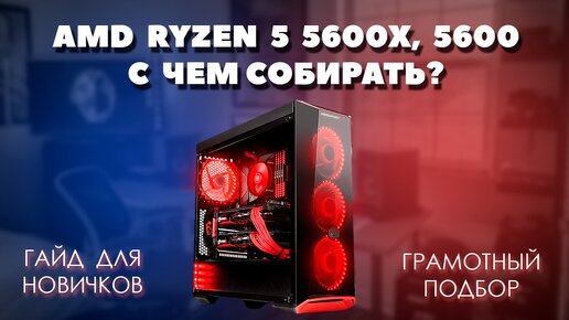 AMD Ryzen 5 5600X, 5600 с чем собирать. Грамотный подбор комплектующих для пк к процессорам AMD Ryzen 5 5600X, 5600