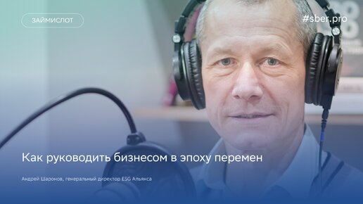 Как руководить бизнесом в эпоху перемен. Генеральный директор ESG Альянса Андрей Шаронов / Займи слот