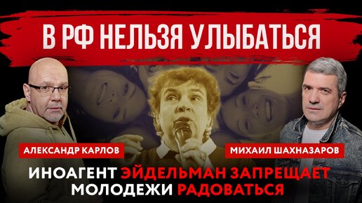 В России нельзя улыбаться. Иноагент Эйдельман запрещает молодежи радоваться | Шахназаров и Карлов