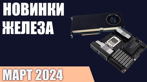 Март 2024. Самые ожидаемые процессоры, видеокарты и материнские платы