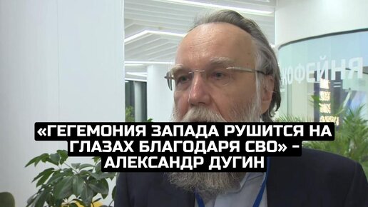 «Гегемония Запада рушится на глазах благодаря СВО» - Александр Дугин