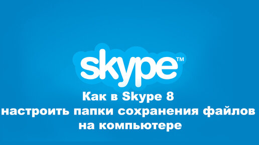 Как в Skype 8 настроить папки сохранения файлов на компьютере