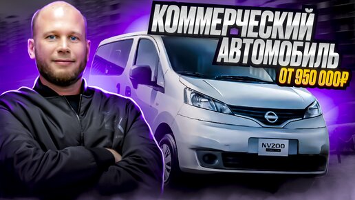 ‼️КОММЕРЧЕСКИЙ АВТОМОБИЛЬ ОТ 950 000₽‼️ОБЗОР NISSAN NV200‼️