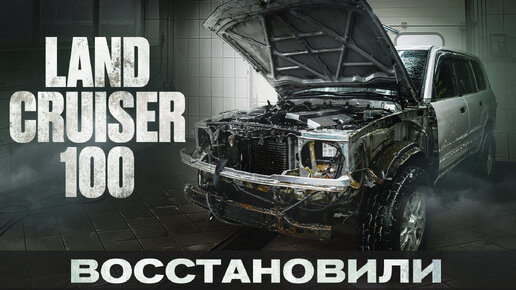 Восстановили убитый Land Cruiser 100