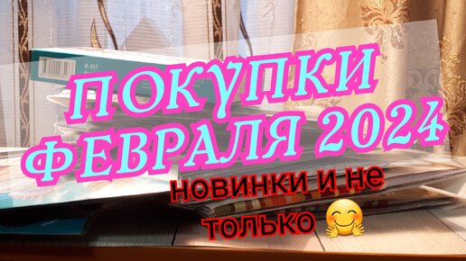 ПОКУПКИ ФЕВРАЛЯ 2024 г. НОВИНКИ и не только ! Вышивка крестом и бисером