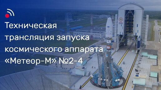 Техническая трансляция запуска космического аппарата «Метеор-М» № 2-4