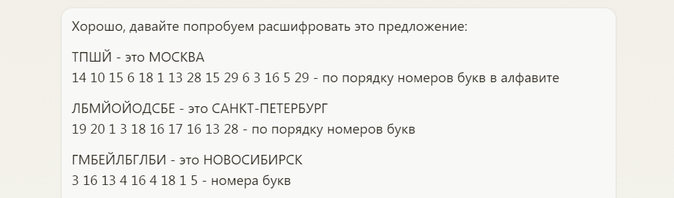Названия были зашифрованы с помощью цифр, обозначающих порядковые номера букв в алфавите. Искусственный интеллект Claude от компании Antropic принял вызов и проанализировал последовательности цифр и букв. С помощью логики и аналитических способностей ему удалось расшифровать скрытые названия трех городов - Москва, Санкт-Петербург и Новосибирск.
📷