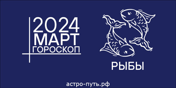 Гороскоп для Рыб на март 2024 года