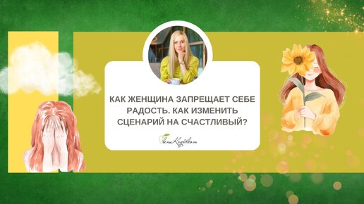 Как женщина запрещает себе радость. Как изменить сценарий на счастливый.