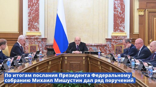 По итогам послания Президента Федеральному Собранию Михаил Мишустин дал ряд поручений