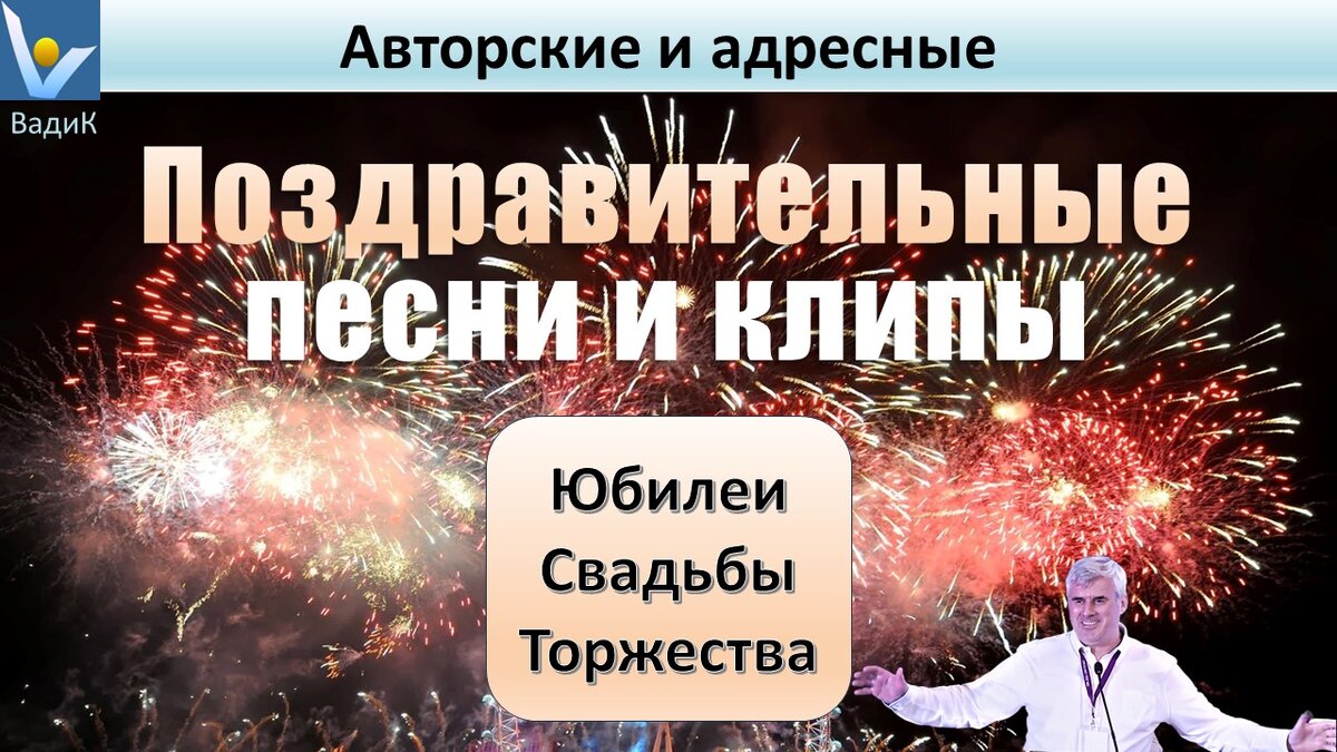 ВадиК: авторские адресные ПОЗДРАВИТЕЛЬНЫЕ ПЕСНИ и КЛИПЫ на юбилеи, свадьбы, торжества