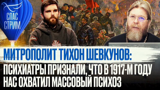 Download Video: МИТРОПОЛИТ ТИХОН ШЕВКУНОВ: ПСИХИАТРЫ ПРИЗНАЛИ, ЧТО В 1917-М ГОДУ НАС ОХВАТИЛ МАССОВЫЙ ПСИХОЗ