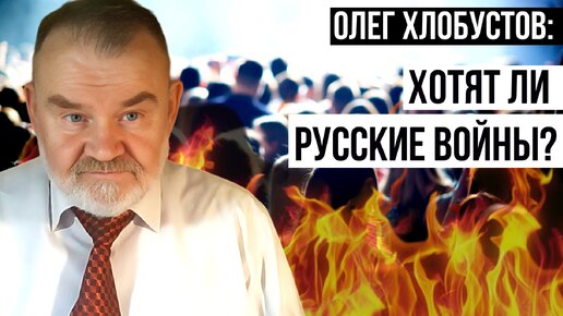 ИСТОРИК ХЛОБУСТОВ | ХОТЯТ ЛИ РУССКИЕ ВОЙНЫ?