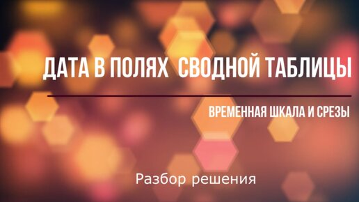 Поля сводных таблиц: управление отображением даты. Временная шкала и срезы (разбор решения)