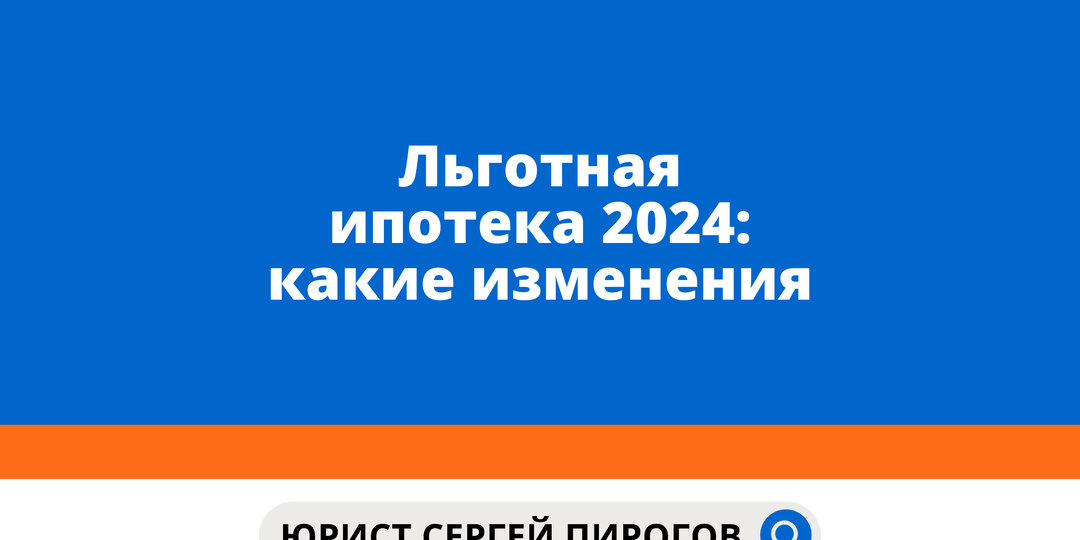 Льготная ипотека 2024: какие изменения