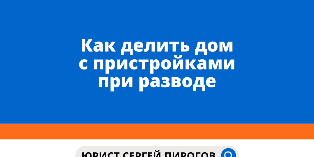 Как делить дом с пристройками при разводе
