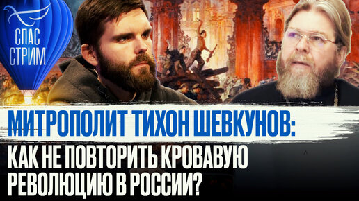 МИТРОПОЛИТ ТИХОН ШЕВКУНОВ: КАК НЕ ПОВТОРИТЬ КРОВАВУЮ РЕВОЛЮЦИЮ В РОССИИ?