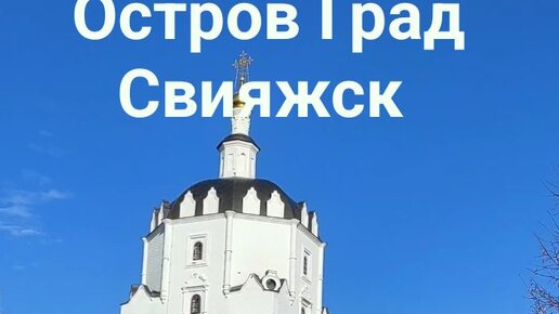 Поездка в Казань.Прогулка по Остров-Граду Свияжск