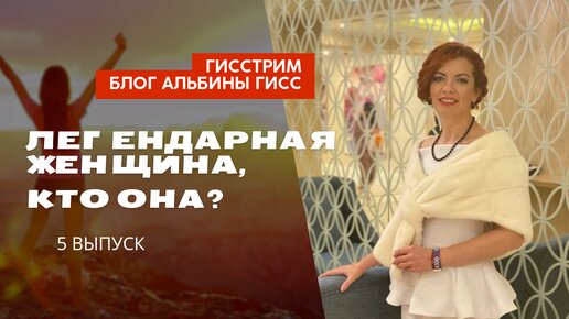 ЛЕГЕНДАРНАЯ ЖЕНЩИНА, КТО ОНА? / АЛЬБИНА ГИСС - ЖЕНСКИЙ КОУЧ