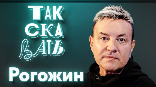 ТАК СКАЗАТЬ: Рогожин – о лживом протесте рокеров, шоу-бизнесе без правил, Урганте, Нагиеве и Шнурове