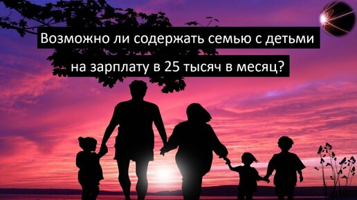 Возможно ли содержать семью и детей с зарплатой 25 тысяч в месяц? // Беглый Комментарий