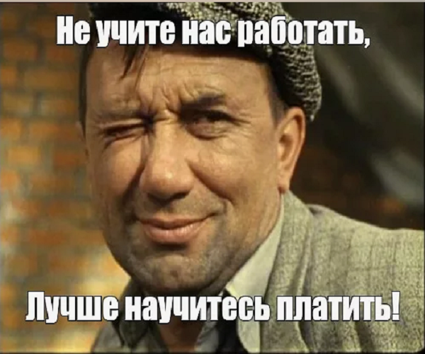 А если не работаю. Не учите нас работать научитесь платить. Не учите меня работать лучше научитесь платить. Не надо учить нас работать.