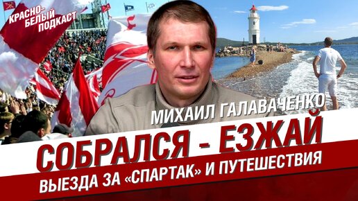 Михаил Галаваченко. Выезда за “Спартак” и путешествия. Собрался - езжай! Здесь и сейчас | КБП 07.03.2024