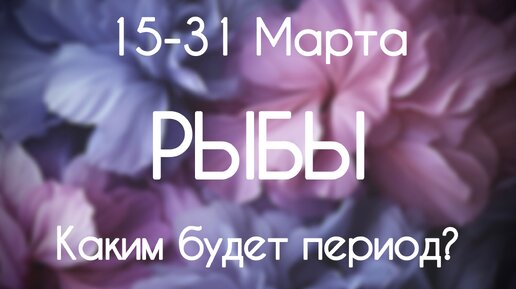 Рыбы ♓️ Каким будет период с 15 по 31 Марта 2024