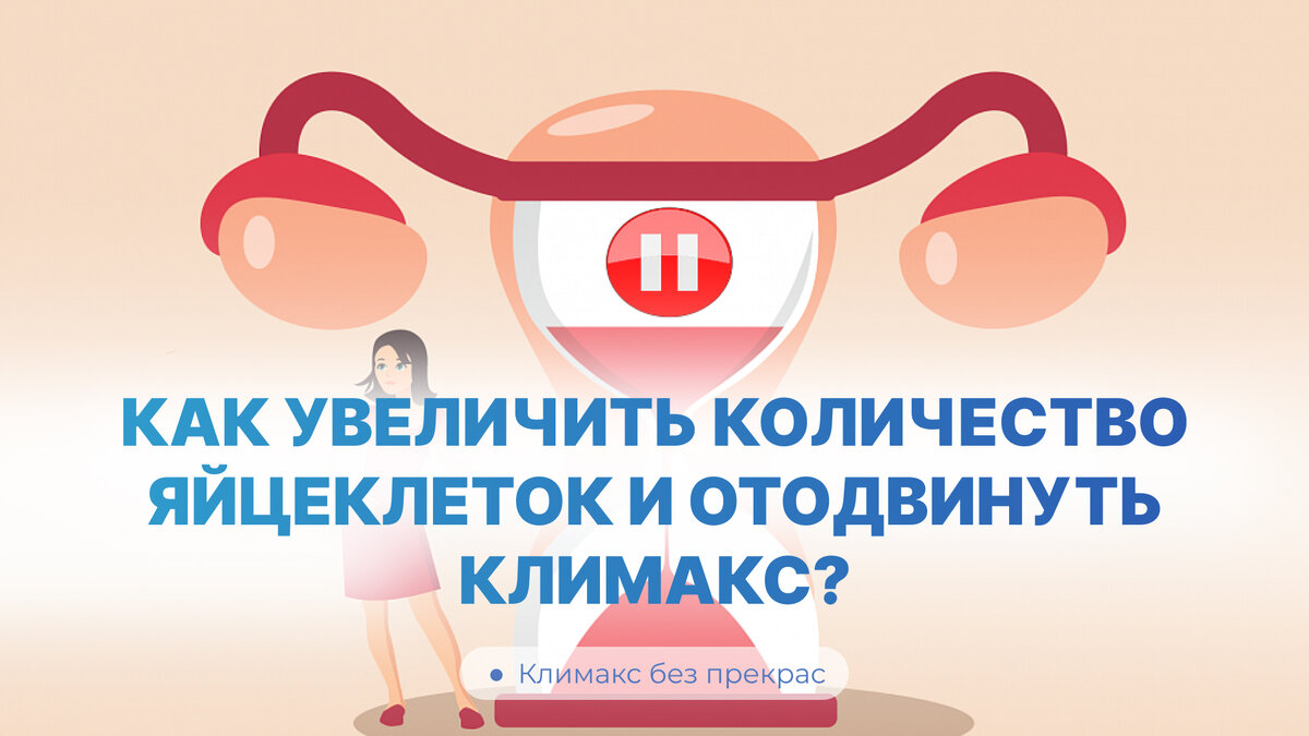 Как увеличить количество яйцеклеток и отодвинуть климакс?