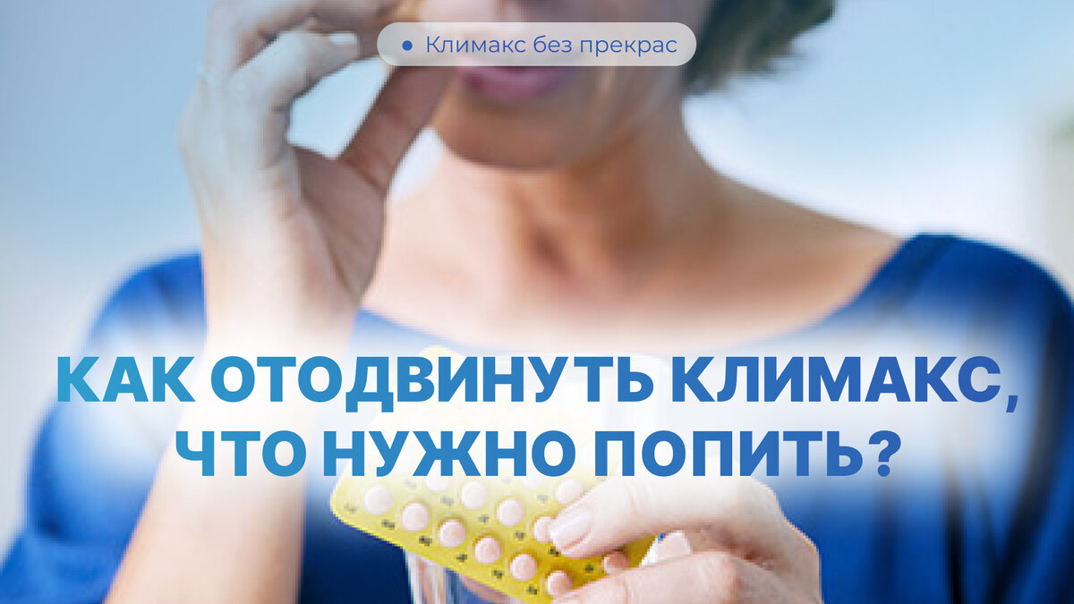 Как отодвинуть климакс, что нужно попить?