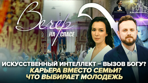 ИСКУССТВЕННЫЙ ИНТЕЛЛЕКТ – ВЫЗОВ БОГУ? / КАРЬЕРА ВМЕСТО СЕМЬИ? ЧТО ВЫБИРАЕТ МОЛОДЕЖЬ