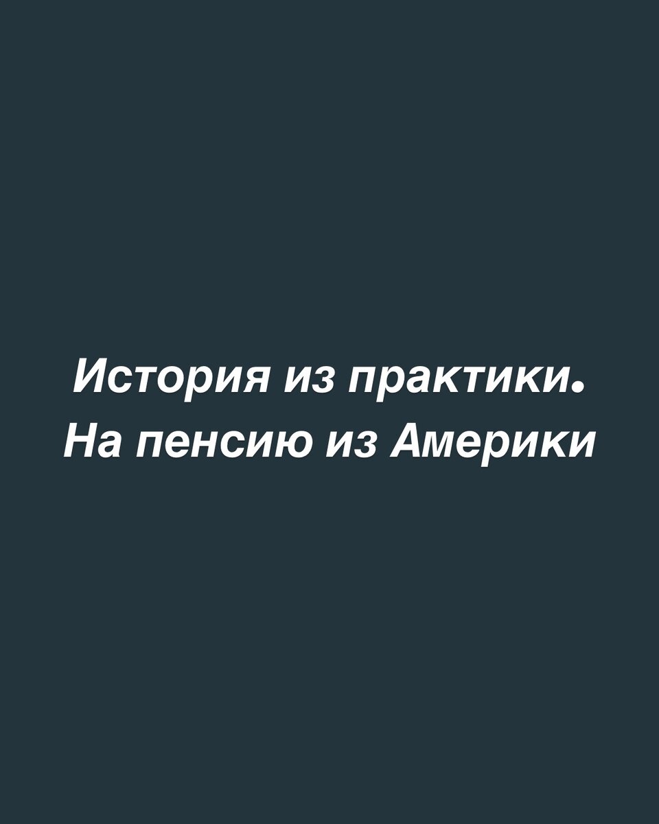 ИСТОРИЯ ИЗ ПРАКТИКИ. НА ПЕНСИЮ ИЗ АМЕРИКИ | Юлия Шогжал. Пенсионные  истории. Записки пенсионного юриста | Дзен