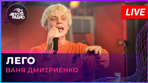 Ваня Дмитриенко - Лего (LIVE @ Авторадио)