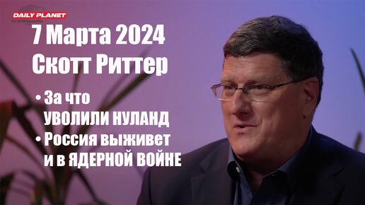 7 Марта 2024 • За что уволили Нуланд • Россия способна выжить и в ядерной войне • Скотт Риттер