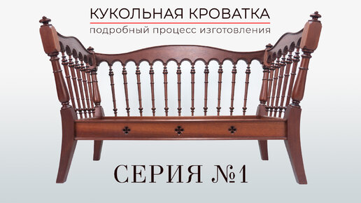 Кукольная кроватка из красного дерева своими руками. Серия 1. Подробный процесс изготовления. Масштаб 1:7.