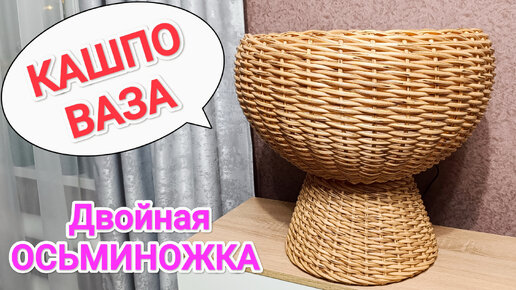 КАШПО ИЗ РОТАНГА // КАШПО ВАЗА // ДВОЙНАЯ ОСЬМИНОЖКА