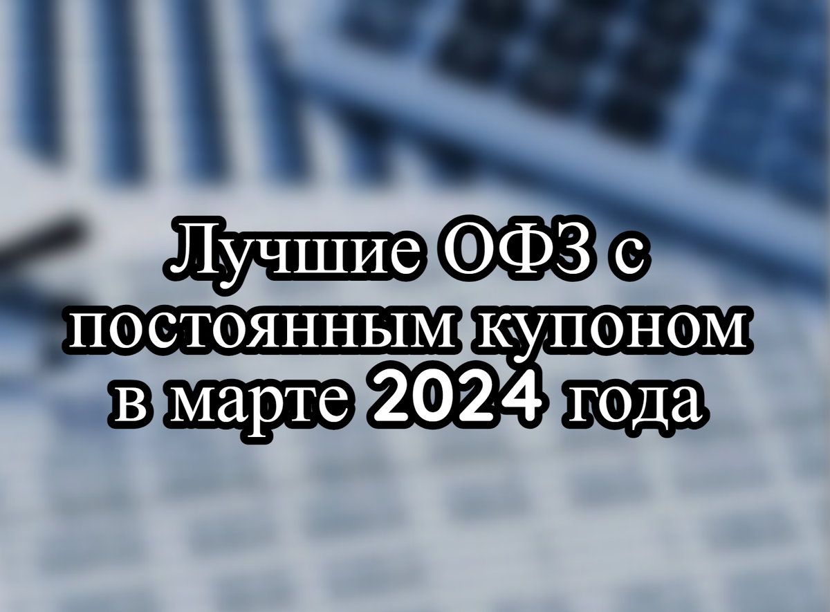 Лучшие ОФЗ с постоянным купоном в марте 2024 года