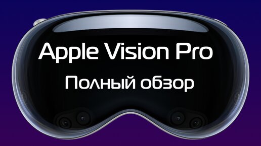 Полный обзор MR-шлема Apple Vision Pro