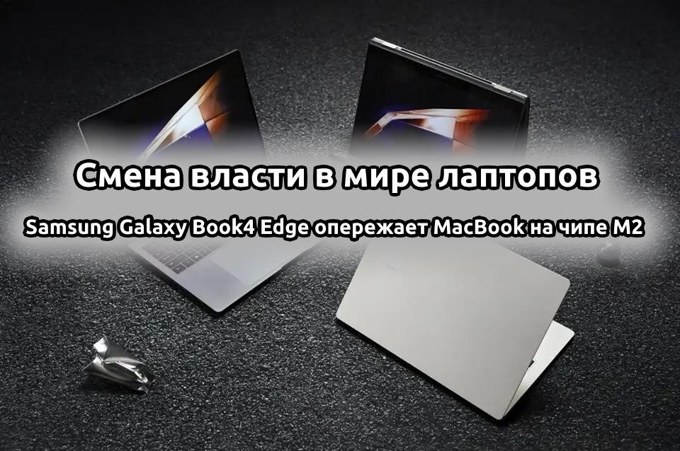      Смена власти в мире ноутбуков Samsung Galaxy Book4 Edge обгоняет MacBook на чипе M2