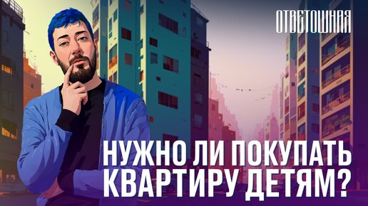 ОТВЕТОШНАЯ: должны ли родители покупать квартиру?