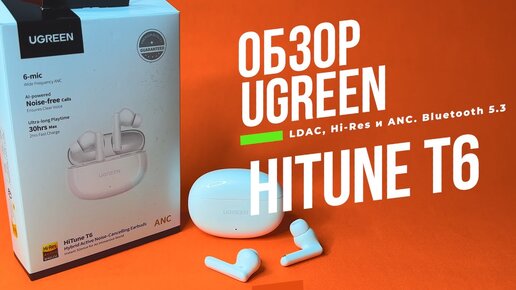 Обзор Ugreen HiTune T6 погружение в мир звука с LDAC, Hi-Res и ANC. Bluetooth беспроводные наушники